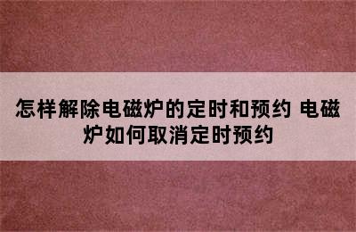 怎样解除电磁炉的定时和预约 电磁炉如何取消定时预约